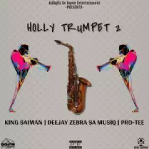 King Saiman - Holly Trumpet 2 Ft. Pro-Tee & DeeJay Zebra SA Musiq